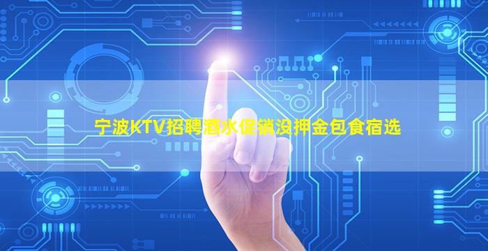 宁波KTV招聘酒水促销没押金包食宿选