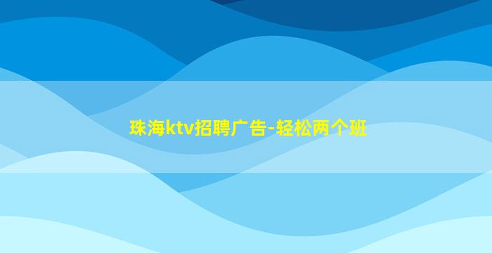 珠海ktv招聘广告-轻松两个班